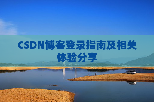 CSDN博客登录指南及相关体验分享